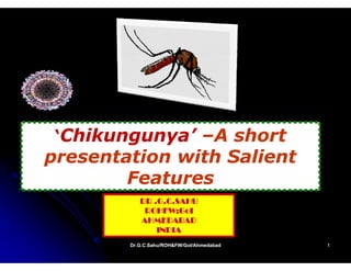 ‘Chikungunya –A short
  Chikungunya’
presentation with Salient
        Features


        Dr.G.C.Sahu/ROH&FW/GoI/Ahmedabad
        Dr.G.C.Sahu/ROH&FW/GoI/Ahmedabad   1
 