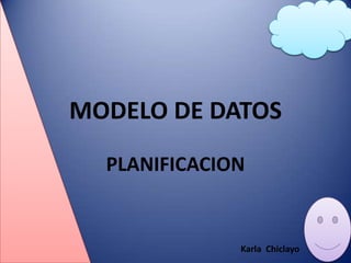 MODELO DE DATOS
PLANIFICACION
Karla Chiclayo
 