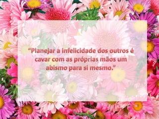 “Planejar a infelicidade dos outros é cavar com as próprias mãos um abismo para si mesmo.”