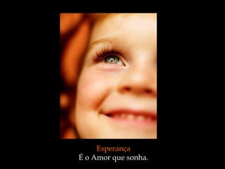 Esperança
É o Amor que sonha.
 