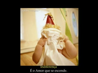 Indiferença
É o Amor que se esconde.
 