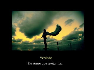 Verdade É o Amor que se eterniza.  
