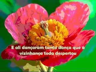 E ali dançaram tanta dança que a vizinhança toda despertou 