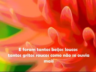 E foram tantos beijos loucos  tantos gritos roucos como não se ouvia mais 