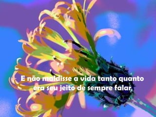 E não maldisse a vida tanto quanto era seu jeito de sempre falar 