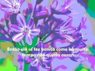 Então ela se fez bonita como há muito tempo não queria ousar 