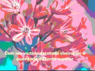 Com seu vestido decotado cheirando a guardado de tanto esperar 