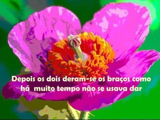 Depois os dois deram-se os braços como há  muito tempo não se usava dar 