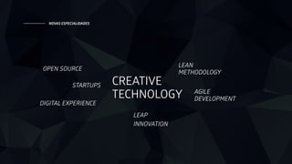 STARTUPS
DIGITAL EXPERIENCE
CREATIVE 
TECHNOLOGY AGILE
DEVELOPMENT
LEAN 
METHODOLOGY
OPEN SOURCE
NOVAS ESPECIALIDADES
LEAP
INNOVATION
 