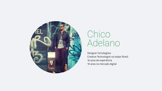 Chico
Adelano
Designer Estrategista
Creative Technologist na Isobar Brasil
16 anos de experiência
10 anos no mercado digital
 