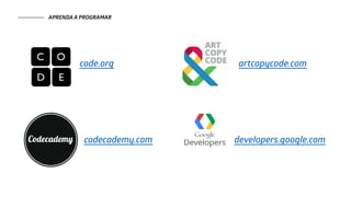 code.org
codecademy.com
artcopycode.com
developers.google.com
APRENDA A PROGRAMAR
 