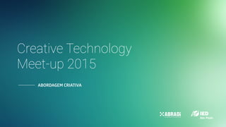 ABORDAGEM CRIATIVA
Creative Technology
Meet-up 2015
 