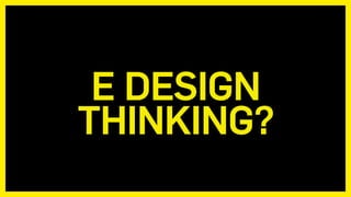 E DESIGN
THINKING?
 