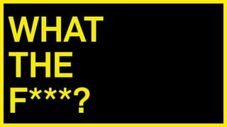 WHAT 
THE 
F***?
 