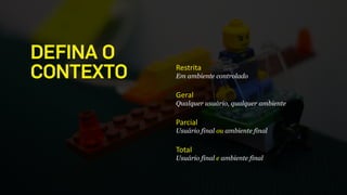 Restrita	
  
Em ambiente controlado
!
Geral	
  
Qualquer usuário, qualquer ambiente
!
Parcial	
  
Usuário final ou ambiente final
!
Total	
  
Usuário final e ambiente final
DEFINA O 
CONTEXTO
 