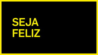 SEJA
FELIZ
 