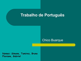 Chico Buarque Trabalho de Português Nomes: Simone, Tamires, Bruno Flaviane, Gabriel 