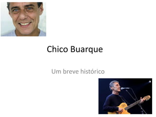 Chico Buarque
Um breve histórico
 