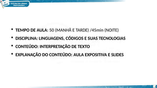  TEMPO DE AULA: 50 (MANHÃ E TARDE) /45min (NOITE)
 DISCIPLINA: LINGUAGENS, CÓDIGOS E SUAS TECNOLOGIAS
 CONTEÚDO: INTERPRETAÇÃO DE TEXTO
 EXPLANAÇÃO DO CONTEÚDO: AULA EXPOSITIVA E SLIDES
2
 