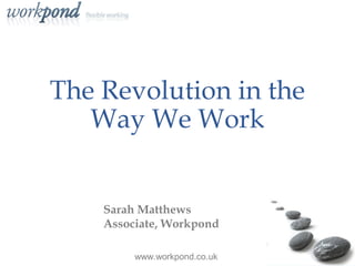The Revolution in the Way
       We Work
        Sarah Matthews
      Associate, Workpond




         www.workpond.co.uk
                    1
 