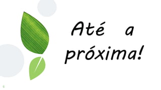 Até a
próxima!
6
 