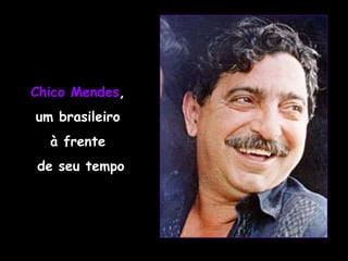 Chico Mendes ,  um brasileiro  à frente  de seu tempo 