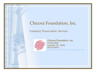 Chicora Foundation, Inc. Cemetery Preservation  Services Chicora Foundation, Inc. PO Box 8664 Columbia, SC  29202 803-787-6910 www.chicora.org/cemetery-preservation.html 
