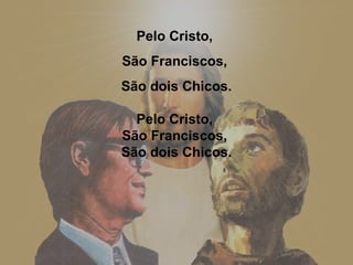 Pelo Cristo,  São Franciscos,  São dois Chicos. Pelo Cristo,  São Franciscos,  São dois Chicos. 