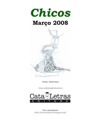 Chicos
Março 2008
O Leitor - Altamir Soares
chicos.cataletras@hotmail.com
Veja a nossa poesia em:
http://chicoscataletras.blogspot.com/
 