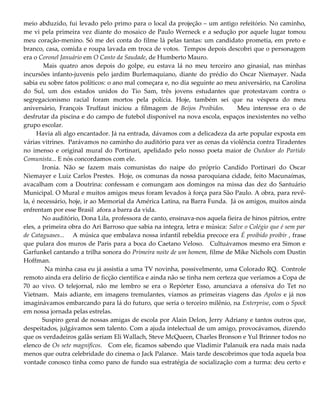 meio abduzido, fui levado pelo primo para o local da projeção – um antigo refeitório. No caminho,
me vi pela primeira vez diante do mosaico de Paulo Werneck e a sedução por aquele lugar tomou
meu coração-menino. Só me dei conta do filme lá pelas tantas: um candidato prometia, em preto e
branco, casa, comida e roupa lavada em troca de votos. Tempos depois descobri que o personagem
era o Coronel Januário em O Canto da Saudade, de Humberto Mauro.
Mais quatro anos depois do golpe, eu estava lá no meu terceiro ano ginasial, nas minhas
incursões infanto-juvenis pelo jardim Burlemaquiano, diante do prédio do Oscar Niemayer. Nada
sabia eu sobre fatos políticos: o ano mal começara e, no dia seguinte ao meu aniversário, na Carolina
do Sul, um dos estados unidos do Tio Sam, três jovens estudantes que protestavam contra o
segregacionismo racial foram mortos pela polícia. Hoje, também sei que na véspera do meu
aniversário, François Truffaut iniciou a filmagem de Beijos Proibidos. Meu interesse era o de
desfrutar da piscina e do campo de futebol disponível na nova escola, espaços inexistentes no velho
grupo escolar.
Havia ali algo encantador. Já na entrada, dávamos com a delicadeza da arte popular exposta em
várias vitrines. Parávamos no caminho do auditório para ver as cenas da violência contra Tiradentes
no imenso e original mural do Portinari, apelidado pelo nosso poeta maior de Outdoor do Partido
Comunista... E nós concordamos com ele.
Ironia. Não se fazem mais comunistas do naipe do próprio Candido Portinari do Oscar
Niemayer e Luiz Carlos Prestes. Hoje, os comunas da nossa paroquiana cidade, feito Macunaímas,
avacalham com a Doutrina: confessam e comungam aos domingos na missa das dez do Santuário
Municipal. O Mural e muitos amigos meus foram levados à força para São Paulo. A obra, para revê-
la, é necessário, hoje, ir ao Memorial da América Latina, na Barra Funda. Já os amigos, muitos ainda
enfrentam por esse Brasil afora a barra da vida.
No auditório, Dona Lila, professora de canto, ensinava-nos aquela fieira de hinos pátrios, entre
eles, a primeira obra do Ari Barroso que sabia na integra, letra e música: Salve o Colégio que é sem par
de Cataguases... A música que embalava nossa infantil rebeldia precoce era É proibido proibir , frase
que pulara dos muros de Paris para a boca do Caetano Veloso. Cultuávamos mesmo era Simon e
Garfunkel cantando a trilha sonora do Primeira noite de um homem, filme de Mike Nichols com Dustin
Hoffman.
Na minha casa eu já assistia a uma TV novinha, possivelmente, uma Colorado RQ. Controle
remoto ainda era delírio de ficção científica e ainda não se tinha nem certeza que veríamos a Copa de
70 ao vivo. O telejornal, não me lembro se era o Repórter Esso, anunciava a ofensiva do Tet no
Vietnam. Mais adiante, em imagens tremulantes, víamos as primeiras viagens das Apolos e já nos
imaginávamos embarcando para lá do futuro, que seria o terceiro milênio, na Enterprise, com o Spock
em nossa jornada pelas estrelas.
Suspiro geral de nossas amigas de escola por Alain Delon, Jerry Adriany e tantos outros que,
despeitados, julgávamos sem talento. Com a ajuda intelectual de um amigo, provocávamos, dizendo
que os verdadeiros galãs seriam Eli Wallach, Steve McQueen, Charles Bronson e Yul Brinner todos no
elenco de Os sete magníficos. Com ele, ficamos sabendo que Vladimir Palanuik era nada mais nada
menos que outra celebridade do cinema o Jack Palance. Mais tarde descobrimos que toda aquela boa
vontade conosco tinha como pano de fundo sua estratégia de socialização com a turma: deu certo e
 