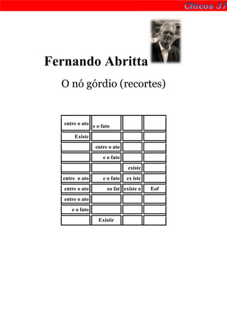 Fernando Abritta
  O nó górdio (recortes)


   entre o ato e o fato

       Existe
                 entre o ato
                    e o fato
                               existe
  entre o ato       e o fato   ex iste
   entre o ato        eo fat existe o    Eof
   entre o ato
      e o fato
                  Existir
 