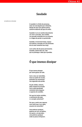 Saudade
(a Guilherme de Almeida)
A saudade é o limite da presença,
estar em nós daquilo que é distante,
desejo de tocar que apenas pensa,
contorno doloroso do que era antes.
Saudade é um ser sozinho descontente
um amor contraído, não rendido,
um passado insistindo em ser presente
e a mágoa de perder no pertencido.
Saudade, irreversível tempo, espaço
da ausência, sensação em nós premente
de ser amor somente leve traço
num sonho vão de posse permanente.
Saudade, desterrada raiz, vida
que se prolonga e sabe que é perdida.
Ó que imenso dissipar
Ó que imenso dissipar
por assim gostar de tudo.
Com o meu ser extendido,
tenso ao apelo do mundo,
pulsando seu movimento
vou erguendo esta prisão.
Os pés retidos, imóveis,
pelos choques de atração
com a alma paralisada
contendo tanta largueza
e aspectos de vastidão.
Por que ter tantos sentidos,
o sentimento tão apto
e o coração vulnerável?
Por que o sentir sem repouso
num sentir que é um rapto,
exausto de comunhão?
Uma pobreza qualquer,
pobreza em voz, em beleza,
em querer, em perceber,
uma pobreza qualquer
onde eu possa enriquecer.
 