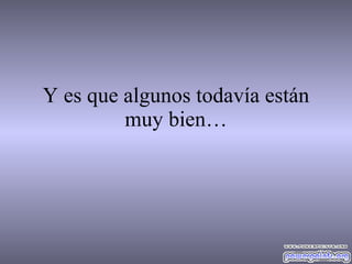 Y es que algunos todavía están muy bien… 