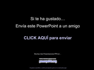 Si te ha gustado… Envía este PowerPoint a un amigo CLICK AQUÍ para enviar Muchas más Presentaciones PPS en… Si quieres suscribirte y recibir powerpoints gratis en tu email pulsa  aquí 