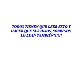 TODOS TIENEN QUE LEER ESTO Y HACER QUE SUS HIJOS, SOBRINOS, LO LEAN TAMBIÉN!!!!!! 