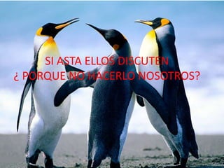 SI ASTA ELLOS DISCUTEN
¿ PORQUE NO HACERLO NOSOTROS?
 
