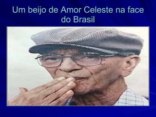 Um beijo de Amor Celeste na face
            do Brasil
 