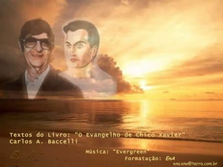 Textos do Livro: “O Evangelho de Chico Xavier” Carlos A. Baccelli Música: “Evergreen”   Formatação:  EnA [email_address] 
