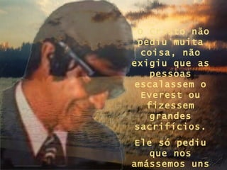 “O Cristo não
 pediu muita
  coisa, não
exigiu que as
   pessoas
escalassem o
  Everest ou
   fizessem
   grandes
sacrifícios.
Ele só pediu
   que nos
amássemos uns
 