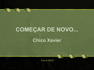 COMEÇAR DE NOVO...
Chico Xavier
 