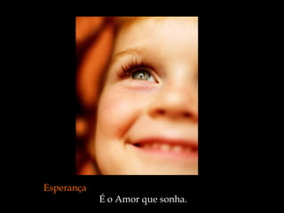 Esperança
            É o Amor que sonha.
 