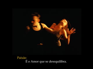Paixão
      É o Amor que se desequilibra.
 