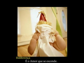 Indiferença
        É o Amor que se esconde.
 