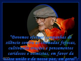 “ Devemos efetuar campanhas de
 silêncio contra as chamadas fofocas,
   cultivando orações e pensamentos
  caridosos e otimistas, em favor da
nossa união e da nossa paz, em geral”.
 