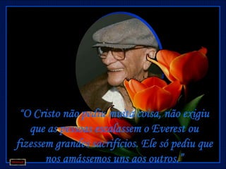 “O Cristo não pediu muita coisa, não exigiu
   que as pessoas escalassem o Everest ou
fizessem grandes sacrifícios. Ele só pediu que
       nos amássemos uns aos outros.”
 