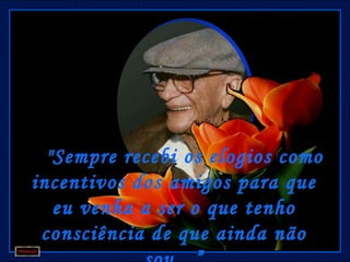   "Sempre recebi os elogios como
incentivos dos amigos para que
    eu venha a ser o que tenho
 consciência de que ainda não
 