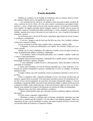 11
O santo desiludido
Inclinara-se a palestra, no lar humilde de Cafarnaum, para os assuntos alusivos à devo
ção, quando o Mestre narrou com significativo tom de voz:
— Um venerado devoto retirou-se, em definitivo, para uma gruta isolada, em plena flo
resta, a pretexto de servir a Deus. Ali vivia, entre orações e pensamentos que julgava irrepre
ensíveis, e o povo, crendo tratar-se de um santo messias, passou a reverenciá-lo com intradu
zível respeito. Se alguém pretendia efetuar qualquer negócio do mundo, dava-se pressa em
buscar-lhe o parecer. Fascinado pela alheia consideração, o crente, estagnado na adoração sem
trabalho, supunha dever situar toda gente em seu modo de ser, com a respeitável desculpa de
conquistar o paraíso.
Se um homem ativo e de boa-fé lhe trazia à apreciação algum plano de serviço comerci
al, ponderava, escandalizado:
— É um erro. Apague a sede de lucro que lhe ferve nas veias. Isto é ambição criminosa.
Venha orar e esquecer a cobiça.
Se esse ou aquele jovem lhe rogava opinião sobre o casamento, clamava, aflito:
— É disparate. A carne está submetendo o seu espírito. Isto é luxúria. Venha orar e con
sumir o pecado.
Quando um ou outro companheiro lhe implorava conselho acerca de algum elevado en
cargo, na administração pública, exclamava, compungido:
— É um desastre. Afaste-se da paixão pelo poder. Isto é vaidade e orgulho. Venha orar
e vencer os maus pensamentos.
Surgindo pessoa de bons propósitos, reclamando-lhe a opinião quanto a alguma festa de
fraternidade em projeto, objetava, irritadiço:
— É uma calamidade. O júbilo do povo é desregramento. Fuja à desordem. Venha orar
subtraindo-se à tentação.
E assim, cada consulente, em vista da imensa autoridade que o santo desfrutava, se en
tristecia de maneira irremediável e passava a partilhar-lhe os ócios na soledade, em absoluta
paralisia da alma.
O tempo, todavia, que todo transforma, trouxe ao preguiçoso adorador a morte do cor
po físico.
Todos os seguidores dele o julgaram arrebatado ao Céu e ele mesmo acreditou que, do
sepulcro, seguiria direto ao paraíso. Com inexcedível assombro, porém, foi conduzido por for
ças das trevas a terrível purgatório de assassinos. Em pranto desesperado indagou, à vista de
semelhante e inesperada aflição, dos motivos que lhe haviam sitiado o espírito em tão pavoroso
e infernal torvelinho, sendo esclarecido que, se não fora homicida vulgar na Terra, era ali iden
tificado como matador da coragem e da esperança em centenas de irmãos em humanidade.
Silenciou Jesus, mas João, muito admirado, considerou:
— Mestre, jamais poderia supor que a devoção excessiva conduzisse alguém a infortúnio
tão grande!
O Cristo, porém, respondeu, imperturbável:
— Plantemos a crença e a confiança entre os homens, entendendo, entretanto, que cada
criatura tem o caminho que lhe é próprio. A fé sem obras é uma lâmpada apagada. Nunca nos
esqueçamos de que o ato de desanimar os outros, nas santas aventuras do bem, é um dos mai
ores pecados diante do Poderoso e Compassivo Senhor.
13

 