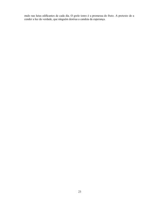 mulo nas lutas edificantes de cada dia. O grelo tenro é a promessa do fruto. A pretexto de a
cender a luz da verdade, que ninguém destrua a candeia da esperança.
23

 