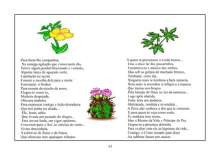 Para fazer-lhe companhia,                            A quem te procurasse o verde tronco...
Na amarga agitação que vimos neste dia,              Eras o doce lar dos passarinhos.
Talvez algum punhal brazonado e violento,            Encantava-te a música dos ninhos,
Alguma lança de aguçado corte,                       Mas sob os golpes de machado bronco,
Lapidação ou açoite                                  Tombaste, certo dia...
Fossem a escolha dele para a morte                   Ninguém mais te lembrou a bela ramaria,
Entretanto, o Senhor                                 Nem mais te recordou o refúgio e a riqueza
Para remate da missão de amor,                       Que trazias nos braços
Elegeu-te como és,                                   Pela bênção de Deus na luz da natureza...
Madeira despojada,                                   Logo após abatida,
Obscura madeira,                                     Foste feita aos pedaços,
Para expressar contigo a lição derradeira            Maltratada, vendida e revendida...
Que nos podia ser doada...                           A Terra não conhece a dor que te consome
Ele, Jesus, sabia                                    E para quem te veja como estás,
Que tiveste um passado de alegria...                 És madeira sem nome,
Eras árvore linda, em vigor opulento,                Mas o Mestre da Vida e Príncipe da Paz
Crescendo para o Sol, às carícias do vento...        Elegeu-te a presença dolorida
Vivias descuidada,                                   Para exaltar com ele as lágrimas da vida...
A cobrir-se de flores e de frutos,                   Contigo, o Cristo Amado quer dizer
Que oferecias sem quaisquer tributos                 Ao sublime futuro por nascer

                                                17
 