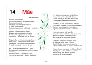 14                    Mãe                             Vi a abelha no favo a pedir mel às flores,
                                 Maria Dolores        Nuvens para servir solicitando alturas,
                                                      Escolas em função buscando professores
Procurei ansiosamente                                 E o lar para ser lar exigindo estruturas.
Um símbolo do amor de Deus no mundo,
Carinho permanente,                                   Toda força do bem que ao bem se entregue
Amor que nada mais pedisse à vida,                    Em bondade constante e em contínua grandeza,
A fim de estar contente,                              Assegura-se, vive, auxilia e prossegue,
Que o dom de ser amor sublimado e profundo...         Algo requisitando ao Mundo e à Natureza.
Vi o Sol trabalhando sem cansaço                      Em ti, unicamente, Mãe querida,
Doando-se sem pausa, alto e bendito,                  Encontro o amor que nasce e cresce, em suma,
O astro imenso, porém, pedia espaço,                  No sacrifício puro, acalentando a vida,
De maneira a brilhar nas telas do Infinito.           Sem reclamar da Terra cousa alguma.
Julguei achar na fonte esse traço perfeito,           Eis porque sobre todo amor que existe
Fitando-lhe a corrente a servir sem parar,            As Mães são guias, anjos, cireneus,
Mas a fonte exigia a hospedagem do leito              Cujo brilho por si nos protege e persiste
A fim de prosseguir à procura do mar.                 Em ser somente amor, no excelso amor de Deus.
Fui à árvore amiga e anotei-lhe a lição:              Estrela, Deus te guarde em teu fulgor celeste!...
Conquanto a se entregar tanto aos bons quanto         Agradeço-te a luz, o carinho e o perdão...
aos brutos,                                           Bendita sejas, Mãe, porque me deste
Precisava defesa e vínculos nos chão                  A presença de Deus no coração.
Ao fornecer, sem paga, a riqueza dos frutos.



                                                 22
 